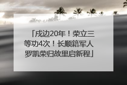 戍边20年！荣立三等功4次！长顺籍军人罗凯荣归故里启新程