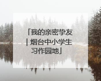 我的亲密挚友｜烟台中小学生习作园地