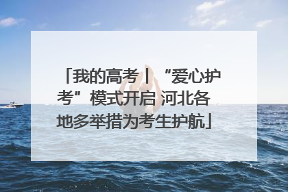 我的高考丨“爱心护考”模式开启 河北各地多举措为考生护航