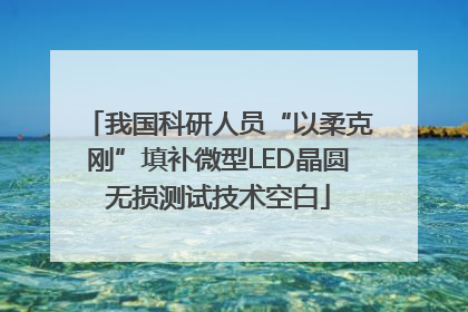我国科研人员“以柔克刚”填补微型LED晶圆无损测试技术空白