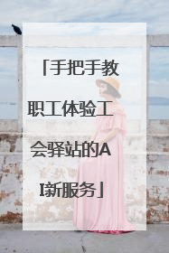 手把手教职工体验工会驿站的AI新服务
