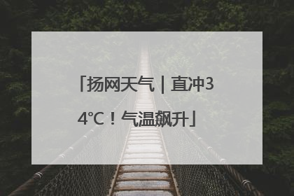 扬网天气｜直冲34℃！气温飙升