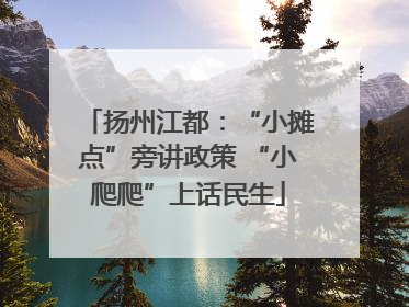 扬州江都：“小摊点”旁讲政策 “小爬爬”上话民生