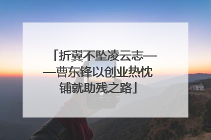 折翼不坠凌云志——曹东锋以创业热忱铺就助残之路