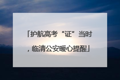 护航高考“证”当时，临清公安暖心提醒