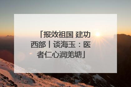 报效祖国 建功西部丨谈海玉：医者仁心润羌塘