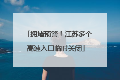 拥堵预警！江苏多个高速入口临时关闭