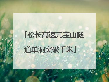松长高速元宝山隧道单洞突破千米