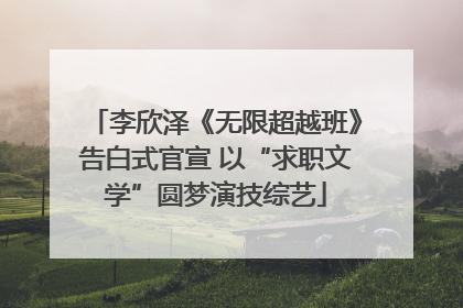 李欣泽《无限超越班》告白式官宣 以“求职文学”圆梦演技综艺