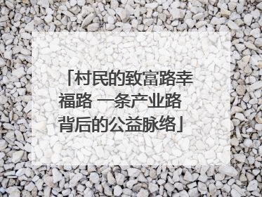 村民的致富路幸福路 一条产业路背后的公益脉络