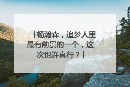 杨瀚森，追梦人里最有前景的一个，这次也许真行？