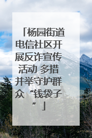 杨园街道电信社区开展反诈宣传活动 多措并举守护群众“钱袋子”
