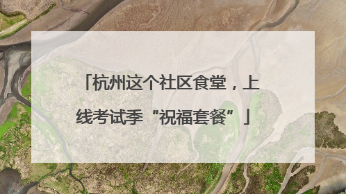 杭州这个社区食堂，上线考试季“祝福套餐”