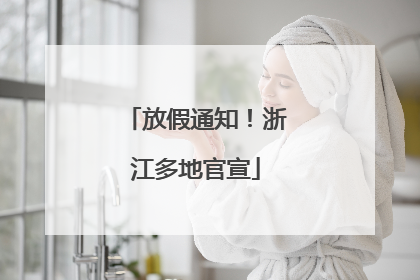 放假通知！浙江多地官宣