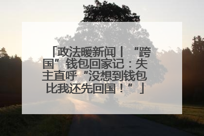 政法暖新闻丨“跨国”钱包回家记：失主直呼“没想到钱包比我还先回国！”
