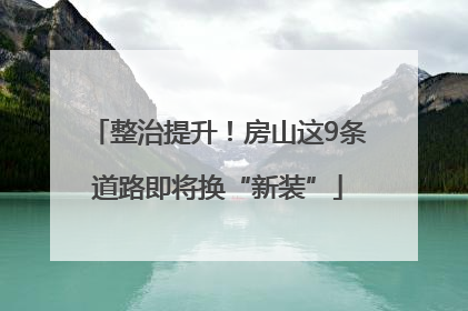 整治提升！房山这9条道路即将换“新装”