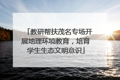 教研帮扶茂名专场开展地理环境教育，培育学生生态文明意识