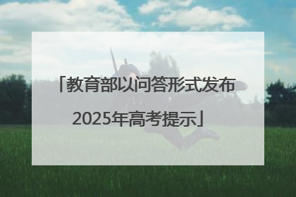 教育部以问答形式发布2025年高考提示