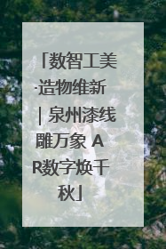 数智工美·造物维新｜泉州漆线雕万象 AR数字焕千秋