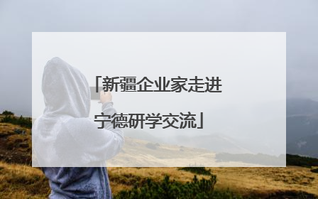 新疆企业家走进宁德研学交流