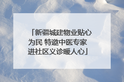 新疆城建物业贴心为民 特邀中医专家进社区义诊暖人心