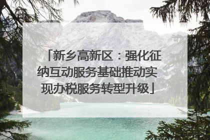 新乡高新区:强化征纳互动服务基础推动实现办税服务转型升级