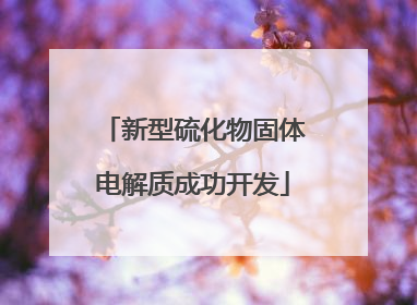 新型硫化物固体电解质成功开发