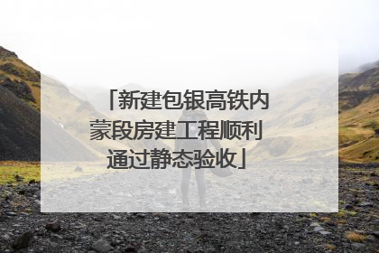 新建包银高铁内蒙段房建工程顺利通过静态验收