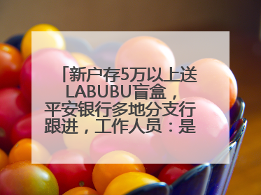 新户存5万以上送LABUBU盲盒，平安银行多地分支行跟进，工作人员：是行里统一的，进货渠道不清楚