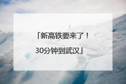 新高铁要来了！30分钟到武汉