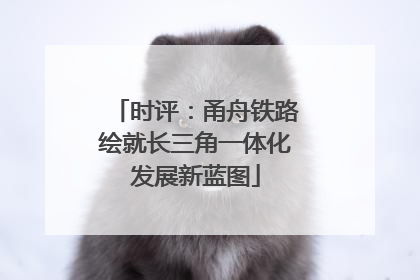 时评：甬舟铁路绘就长三角一体化发展新蓝图