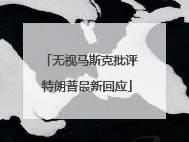 无视马斯克批评 特朗普最新回应