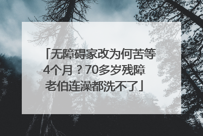 无障碍家改为何苦等4个月？70多岁残障老伯连澡都洗不了