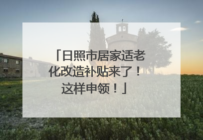 日照市居家适老化改造补贴来了！这样申领！