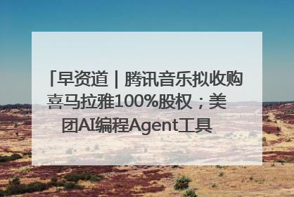 早资道｜腾讯音乐拟收购喜马拉雅100%股权；美团AI编程Agent工具NoCode上线
