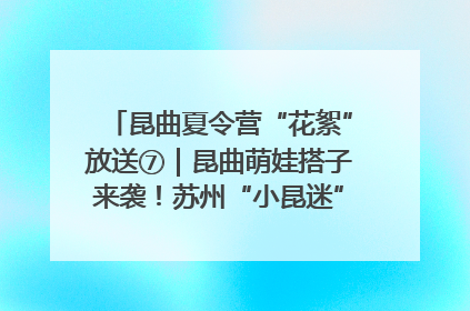 昆曲夏令营“花絮”放送⑦｜昆曲萌娃搭子来袭！苏州“小昆迷”姐弟期待同台演绎“姑苏水磨调”