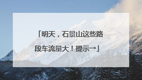 明天，石景山这些路段车流量大！提示→