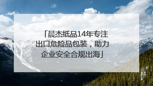 晨杰纸品14年专注出口危险品包装，助力企业安全合规出海