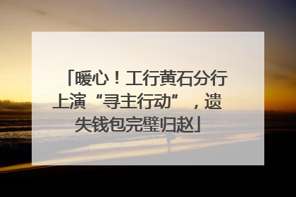 暖心！工行黄石分行上演“寻主行动”，遗失钱包完璧归赵