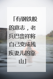 有钢铁般的意志，老兵巴贵祥将自己变成残疾妻儿的靠山