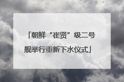 朝鲜“崔贤”级二号舰举行重新下水仪式