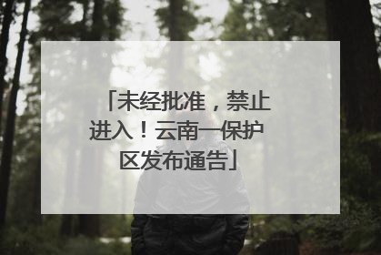 未经批准，禁止进入！云南一保护区发布通告