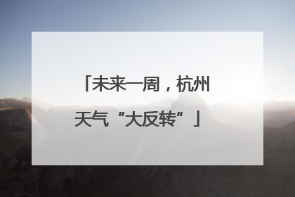 未来一周，杭州天气“大反转”