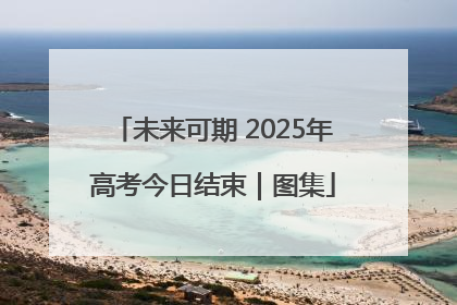 未来可期 2025年高考今日结束｜图集