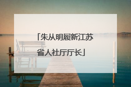 朱从明履新江苏省人社厅厅长