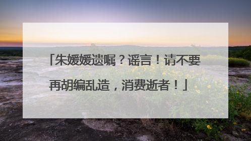 朱媛媛遗嘱？谣言！请不要再胡编乱造，消费逝者！