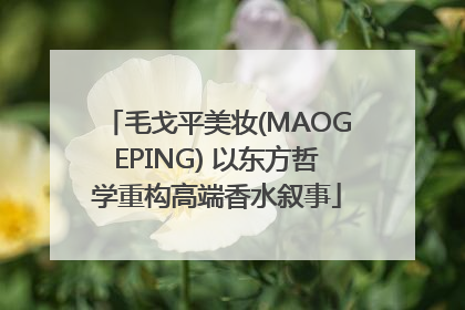 毛戈平美妆(MAOGEPING) 以东方哲学重构高端香水叙事