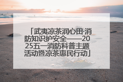 武夷凉茶润心田·消防知识护安全——2025五一消防科普主题活动暨凉茶惠民行动