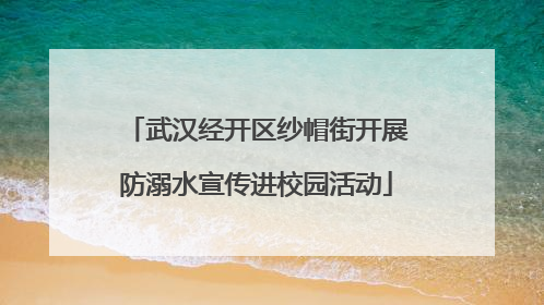 武汉经开区纱帽街开展防溺水宣传进校园活动