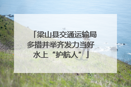 梁山县交通运输局多措并举齐发力当好水上“护航人”